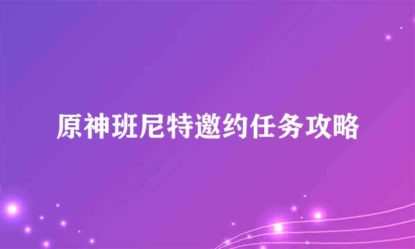 原神班尼特邀约任务攻略