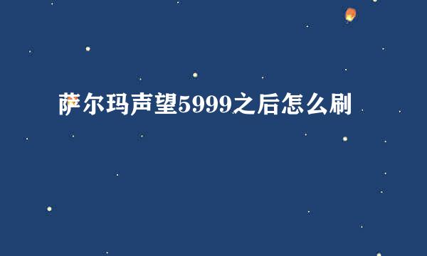 萨尔玛声望5999之后怎么刷