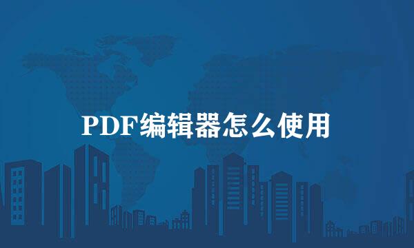 PDF编辑器怎么使用