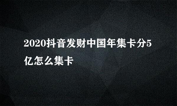 2020抖音发财中国年集卡分5亿怎么集卡