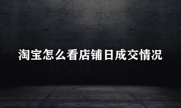 淘宝怎么看店铺日成交情况