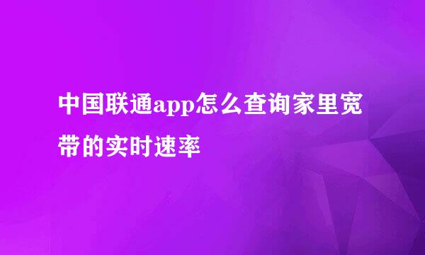 中国联通app怎么查询家里宽带的实时速率