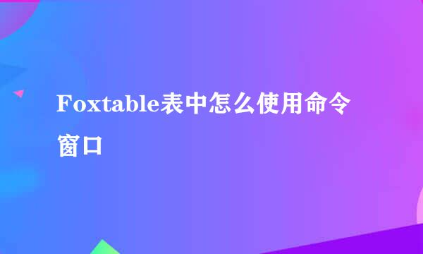 Foxtable表中怎么使用命令窗口