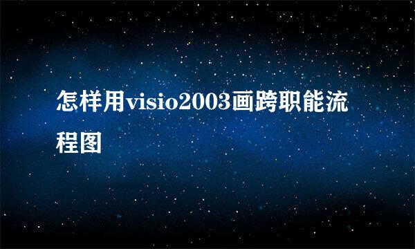 怎样用visio2003画跨职能流程图