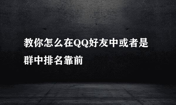 教你怎么在QQ好友中或者是群中排名靠前