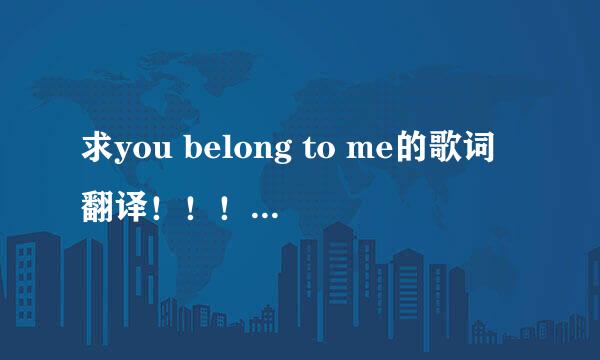 求you belong to me的歌词翻译!!!!!!急!!!!!!