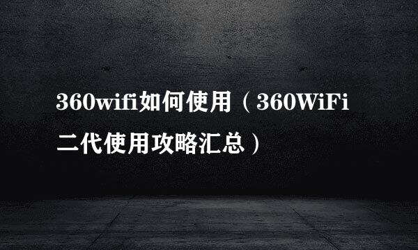 360wifi如何使用（360WiFi二代使用攻略汇总）