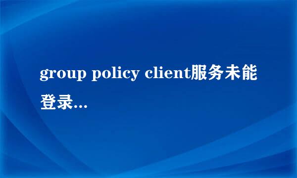group policy client服务未能登录,拒绝访问