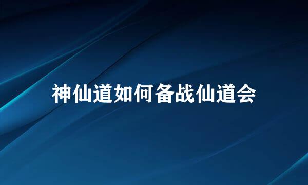 神仙道如何备战仙道会
