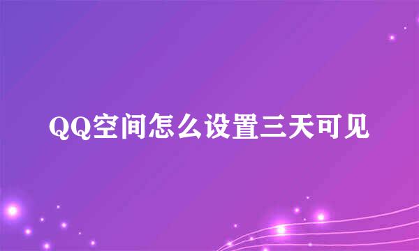 QQ空间怎么设置三天可见