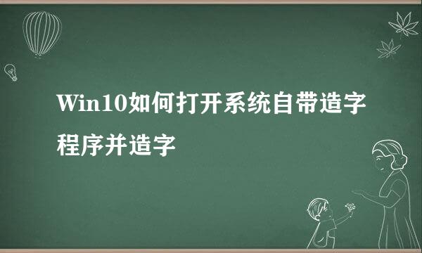 Win10如何打开系统自带造字程序并造字
