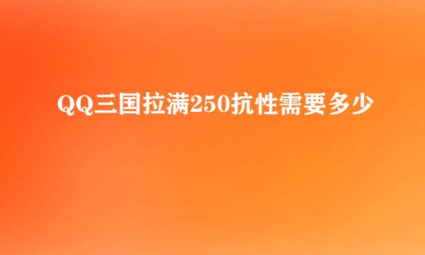 QQ三国拉满250抗性需要多少
