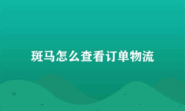 斑马怎么查看订单物流
