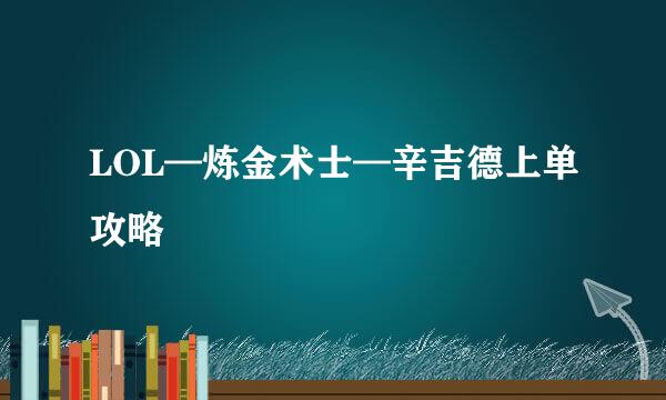 LOL—炼金术士—辛吉德上单攻略