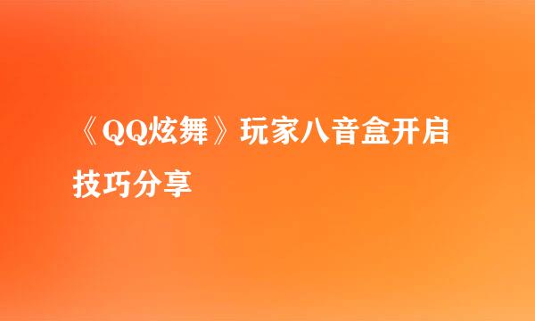 《QQ炫舞》玩家八音盒开启技巧分享