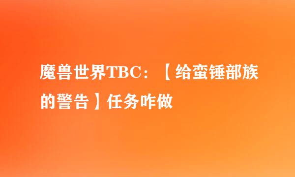 魔兽世界TBC：【给蛮锤部族的警告】任务咋做