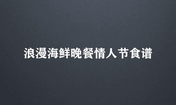浪漫海鲜晚餐情人节食谱