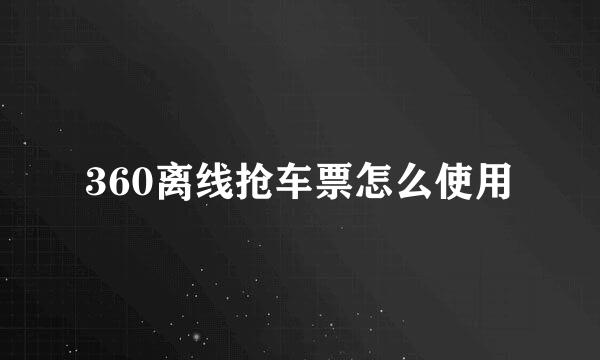 360离线抢车票怎么使用