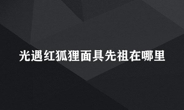 光遇红狐狸面具先祖在哪里