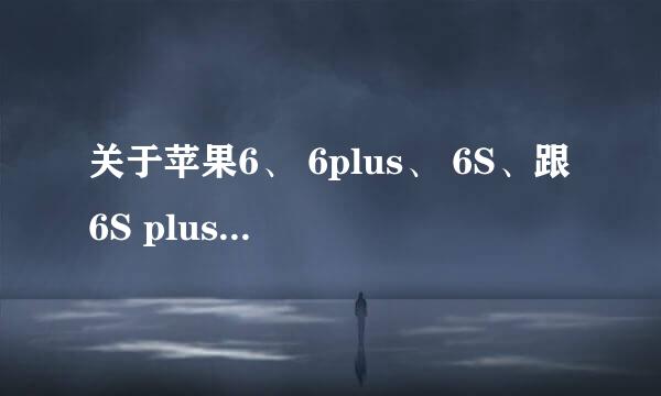 关于苹果6、 6plus、 6S、跟6S plus之间的区别