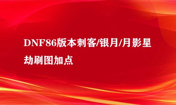 DNF86版本刺客/银月/月影星劫刷图加点
