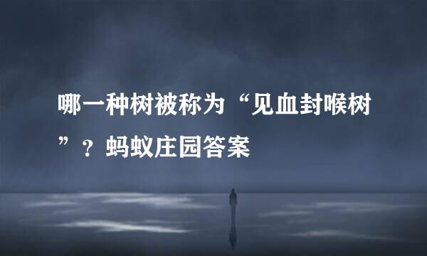哪一种树被称为“见血封喉树”？蚂蚁庄园答案