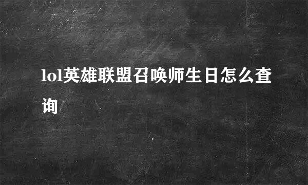 lol英雄联盟召唤师生日怎么查询