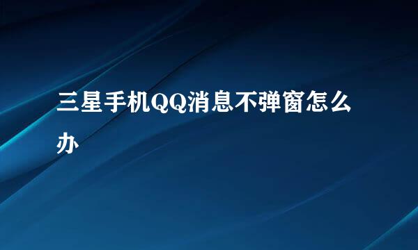 三星手机QQ消息不弹窗怎么办