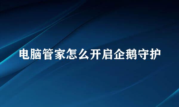 电脑管家怎么开启企鹅守护