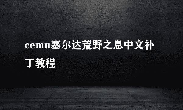 cemu塞尔达荒野之息中文补丁教程