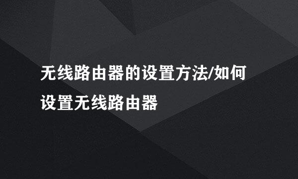 无线路由器的设置方法/如何设置无线路由器