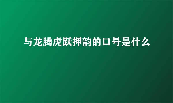 与龙腾虎跃押韵的口号是什么