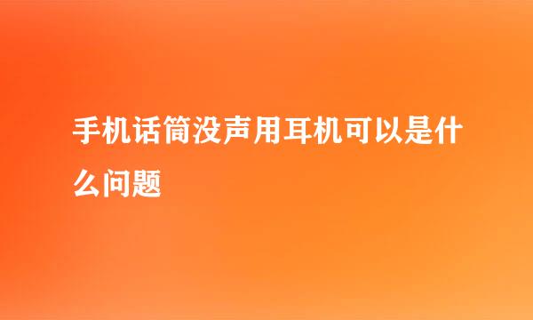 手机话筒没声用耳机可以是什么问题