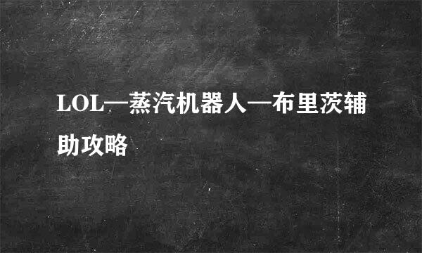LOL—蒸汽机器人—布里茨辅助攻略