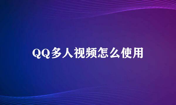 QQ多人视频怎么使用