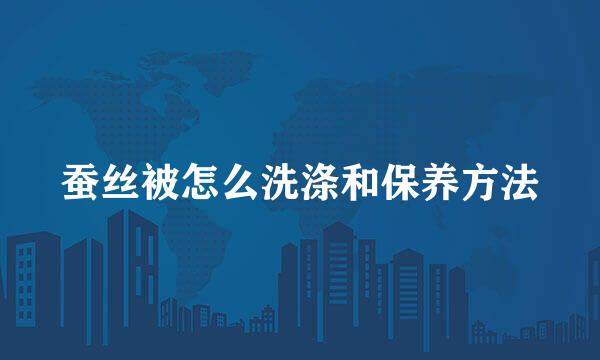 蚕丝被怎么洗涤和保养方法