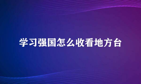 学习强国怎么收看地方台