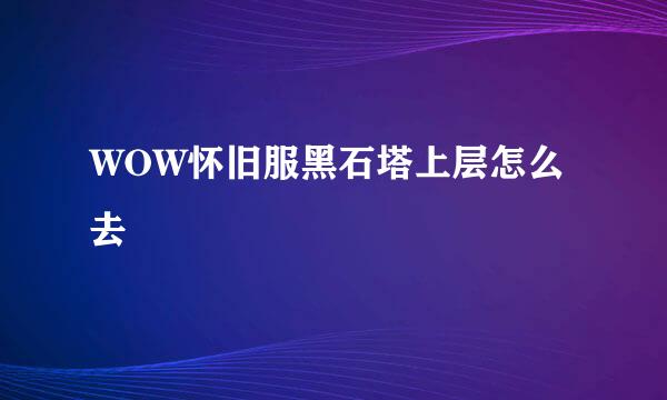 WOW怀旧服黑石塔上层怎么去