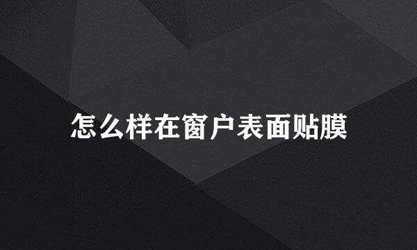 怎么样在窗户表面贴膜