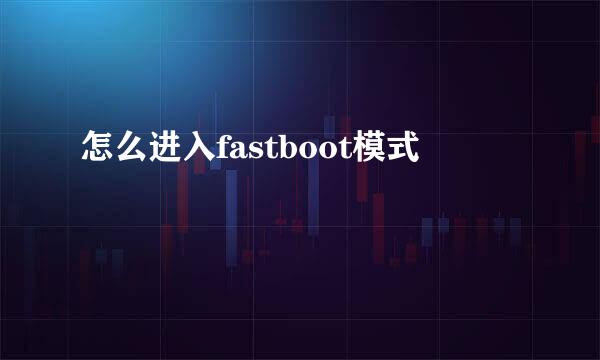 怎么进入fastboot模式