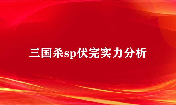 三国杀sp伏完实力分析