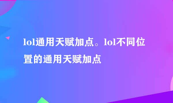 lol通用天赋加点。lol不同位置的通用天赋加点