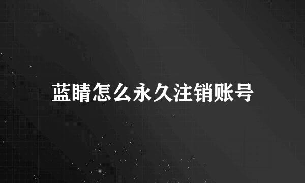 蓝睛怎么永久注销账号