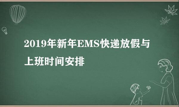 2019年新年EMS快递放假与上班时间安排