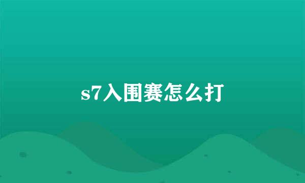 s7入围赛怎么打