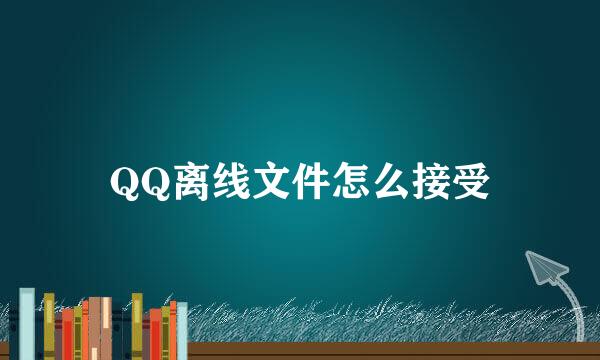 QQ离线文件怎么接受