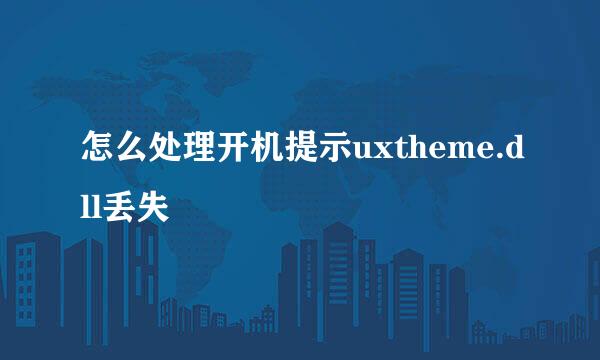 怎么处理开机提示uxtheme.dll丢失