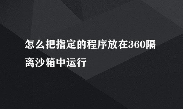 怎么把指定的程序放在360隔离沙箱中运行