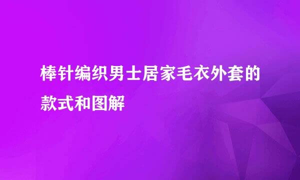 棒针编织男士居家毛衣外套的款式和图解