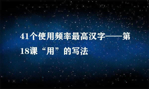 41个使用频率最高汉字——第18课“用”的写法